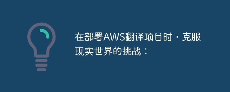 在部署AWS翻译项目时,克服现实世界的挑战: