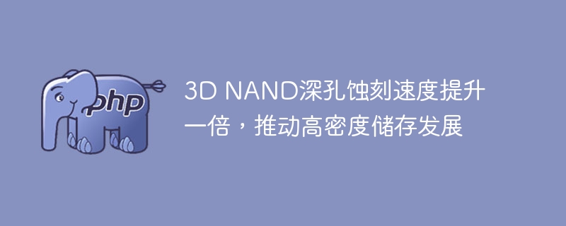 3D NAND深孔蚀刻速度提升一倍,推动高密度储存发展