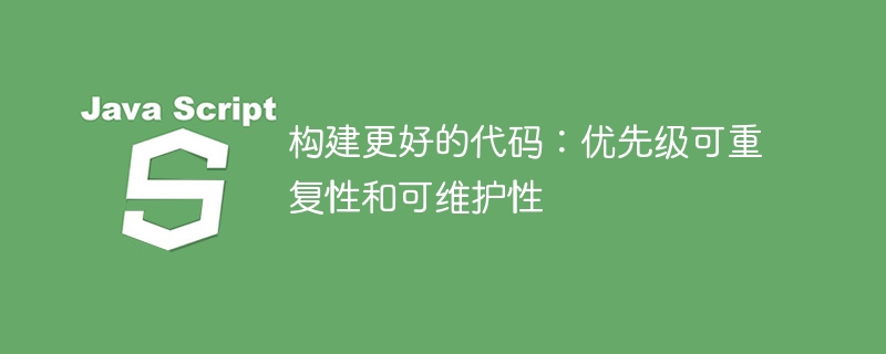 构建更好的代码:优先级可重复性和可维护性