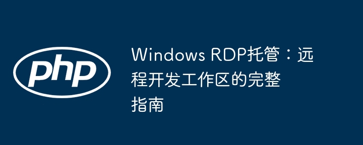 Windows RDP托管：远程开发工作区的完整指南