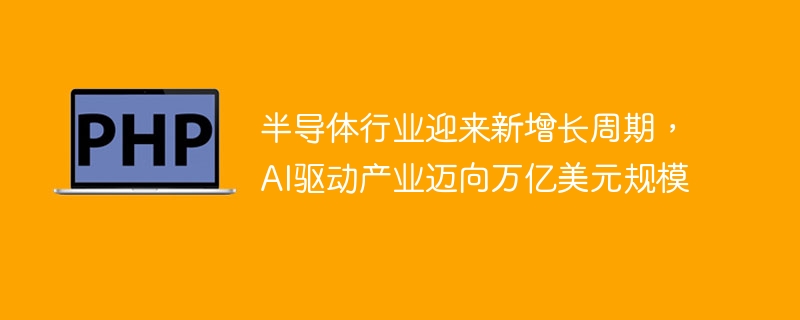 半导体行业迎来新增长周期,AI驱动产业迈向万亿美元规模