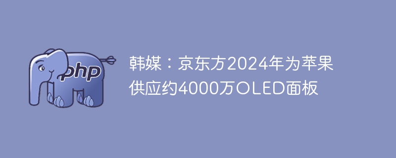 韩媒:京东方2024年为苹果供应约4000万OLED面板