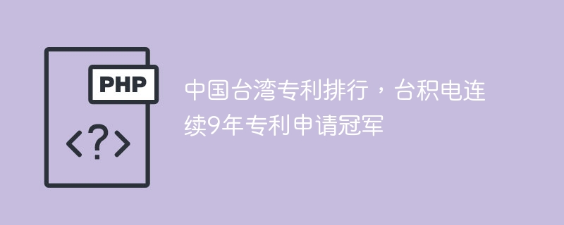 中国台湾专利排行,台积电连续9年专利申请冠军