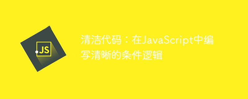 清洁代码:在JavaScript中编写清晰的条件逻辑