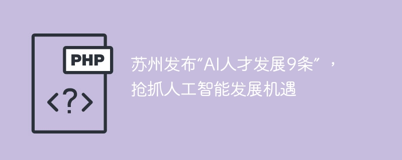 苏州发布“AI人才发展9条” ，抢抓人工智能发展机遇