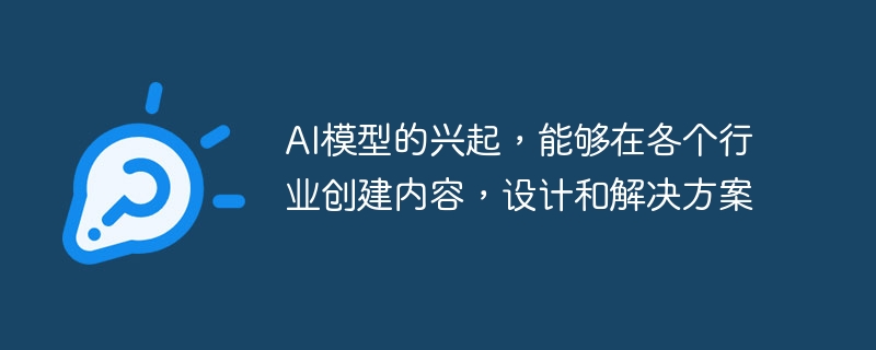 AI模型的兴起,能够在各个行业创建内容,设计和解决方案