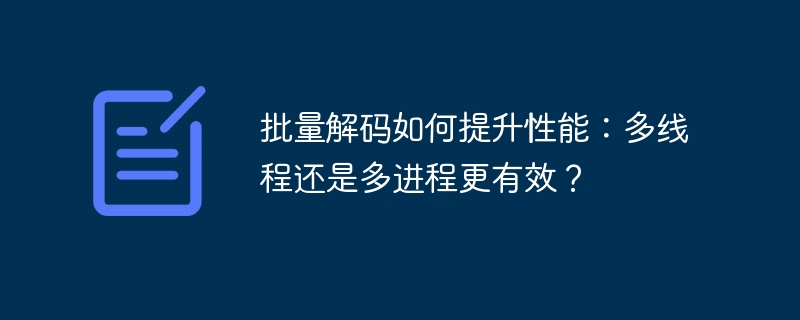 批量解码如何提升性能：多线程还是多进程更有效？