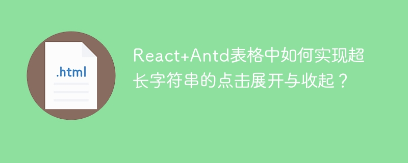 React+Antd表格中如何实现超长字符串的点击展开与收起?