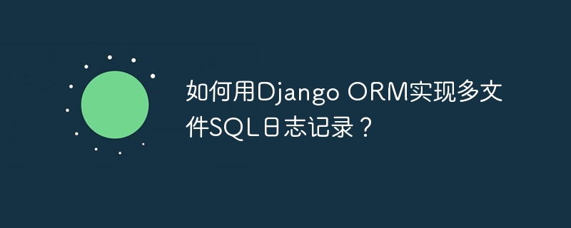 如何用Django ORM实现多文件SQL日志记录？
