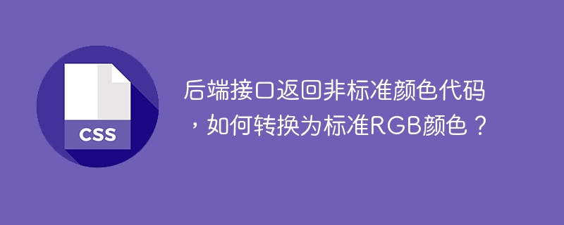 后端接口返回非标准颜色代码,如何转换为标准RGB颜色?