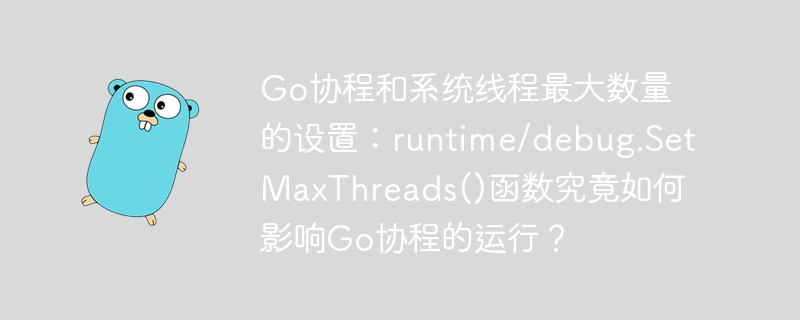 Go协程和系统线程最大数量的设置:runtime/debug.SetMaxThreads()函数究竟如何影响Go协程的运行?