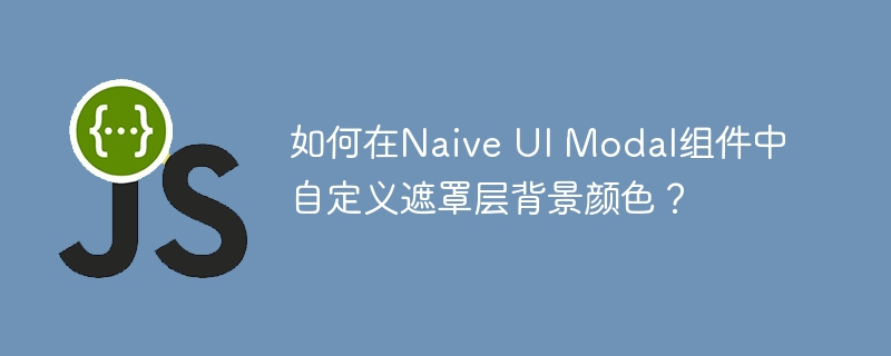 如何在Naive UI Modal组件中自定义遮罩层背景颜色？