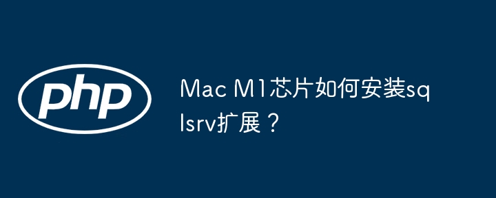 Mac M1芯片如何安装sqlsrv扩展?