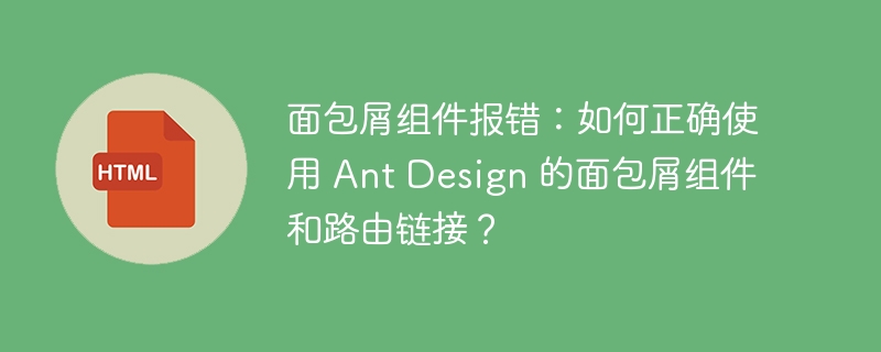面包屑组件报错:如何正确使用 Ant Design 的面包屑组件和路由链接?