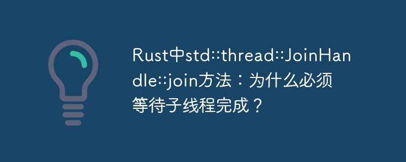 Rust中std::thread::JoinHandle::join方法:为什么必须等待子线程完成?