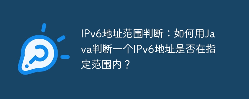 IPv6地址范围判断:如何用Java判断一个IPv6地址是否在指定范围内?