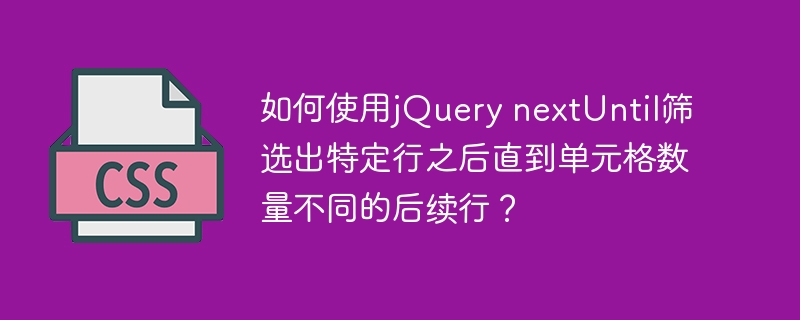 如何使用jQuery nextUntil筛选出特定行之后直到单元格数量不同的后续行?