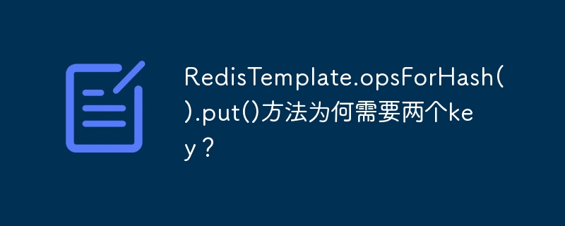 RedisTemplate.opsForHash().put()方法为何需要两个key?
