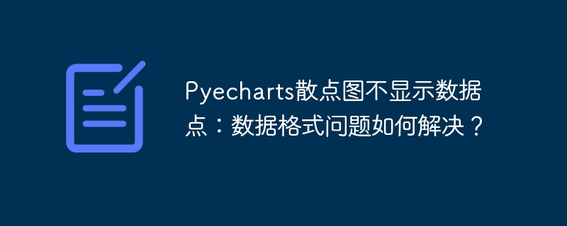 Pyecharts散点图不显示数据点：数据格式问题如何解决？