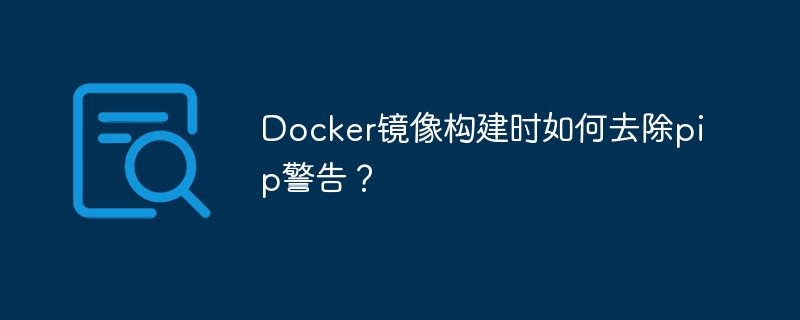 Docker镜像构建时如何去除pip警告?
