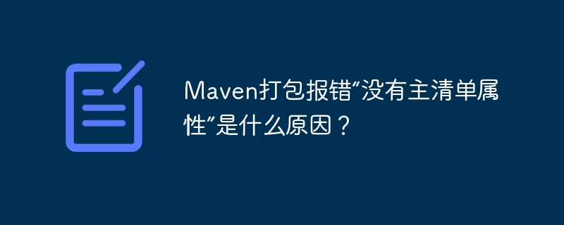 Maven打包报错“没有主清单属性”是什么原因?