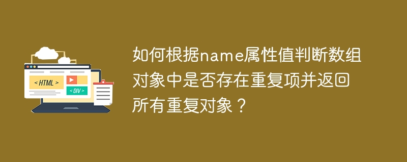 如何根据name属性值判断数组对象中是否存在重复项并返回所有重复对象?