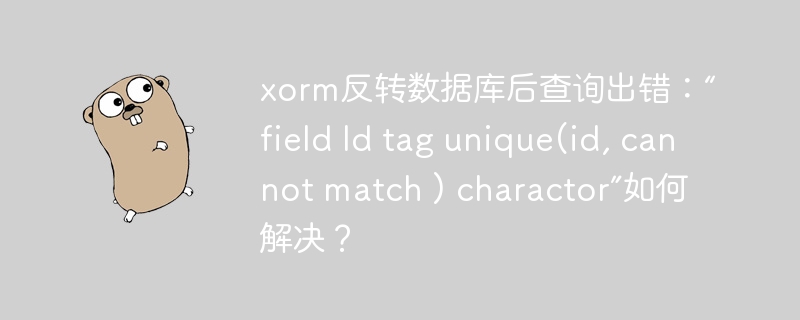 xorm反转数据库后查询出错:“field Id tag unique(id, cannot match ) charactor”如何解决?