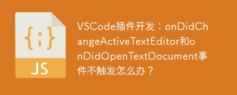 VSCode插件开发:onDidChangeActiveTextEditor和onDidOpenTextDocument事件不触发怎么办?