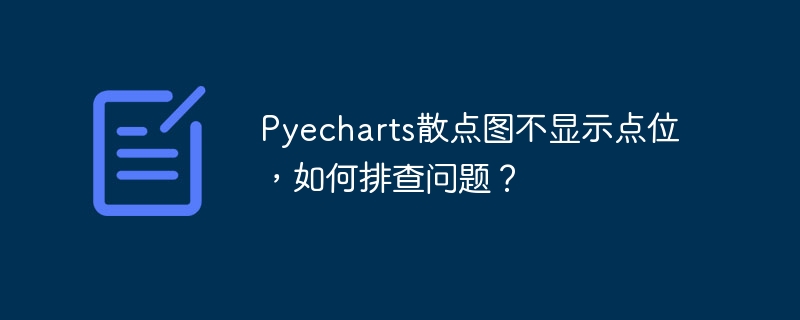 Pyecharts散点图不显示点位,如何排查问题?