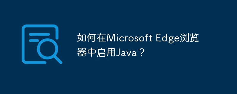 如何在Microsoft Edge浏览器中启用Java？