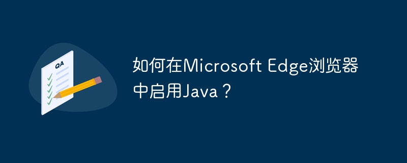 如何在Microsoft Edge浏览器中启用Java？
