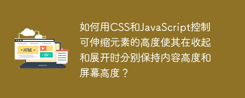 如何用CSS和JavaScript控制可伸缩元素的高度使其在收起和展开时分别保持内容高度和屏幕高度?