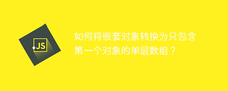 如何将嵌套对象转换为只包含第一个对象的单层数组?
