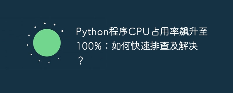 Python程序CPU占用率飙升至100%：如何快速排查及解决？