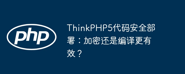 ThinkPHP5代码安全部署:加密还是编译更有效?