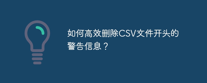 如何高效删除CSV文件开头的警告信息?