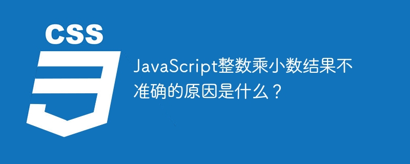 JavaScript整数乘小数结果不准确的原因是什么?