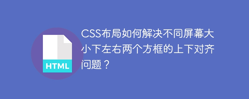 CSS布局如何解决不同屏幕大小下左右两个方框的上下对齐问题?