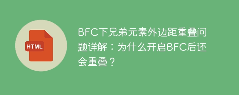 BFC下兄弟元素外边距重叠问题详解:为什么开启BFC后还会重叠?