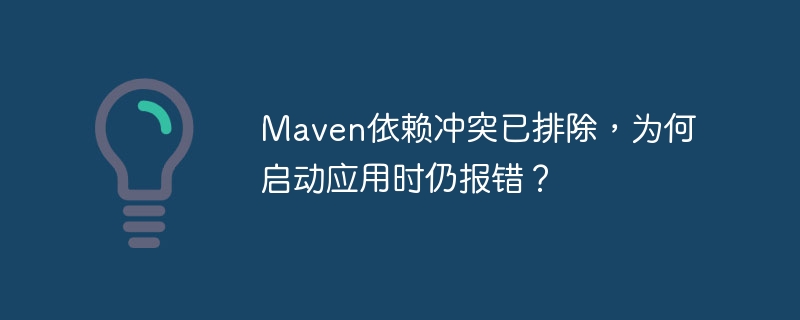 Maven依赖冲突已排除,为何启动应用时仍报错?