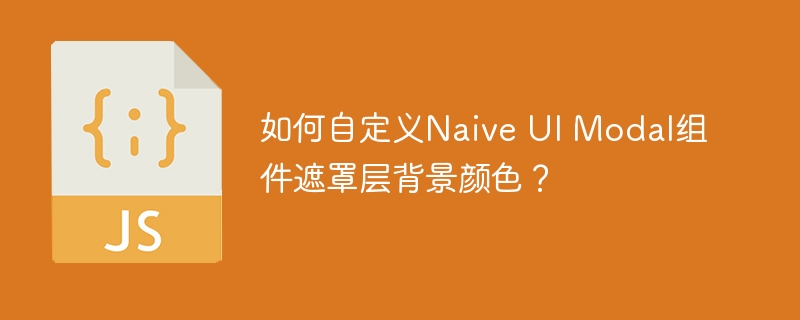 如何自定义Naive UI Modal组件遮罩层背景颜色?