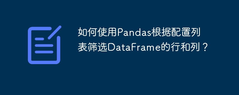 如何使用Pandas根据配置列表筛选DataFrame的行和列?