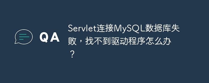 Servlet连接MySQL数据库失败,找不到驱动程序怎么办?