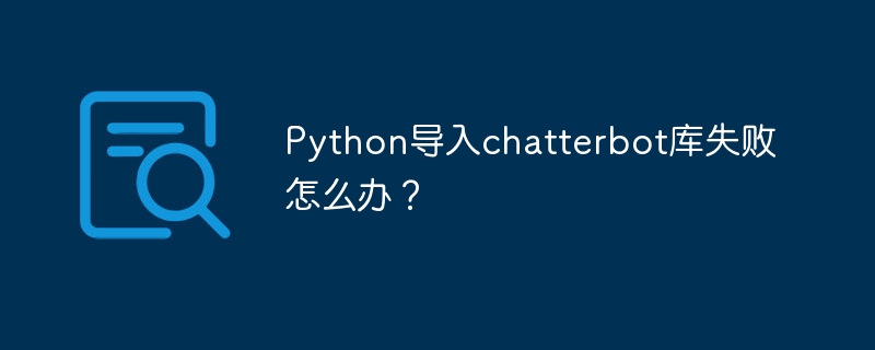 Python导入chatterbot库失败怎么办?