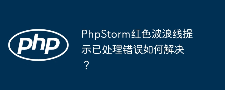 PhpStorm红色波浪线提示已处理错误如何解决?