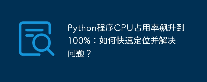 Python程序CPU占用率飙升到100%:如何快速定位并解决问题?