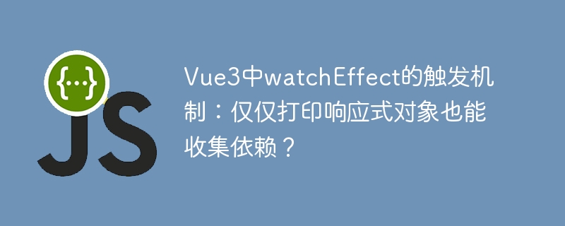 Vue3中watchEffect的触发机制:仅仅打印响应式对象也能收集依赖?