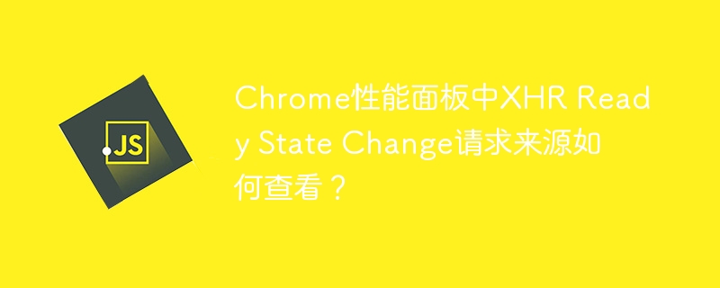 Chrome性能面板中XHR Ready State Change请求来源如何查看?