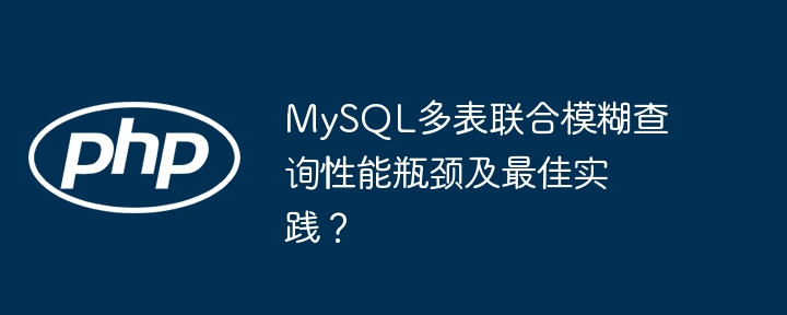 MySQL多表联合模糊查询性能瓶颈及最佳实践?