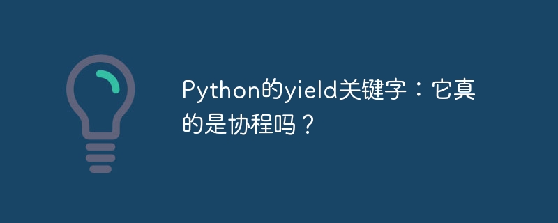 Python的yield关键字:它真的是协程吗?
